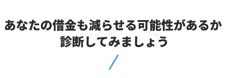 あなたの借金も減らせる可能性があるか診断してみましょう