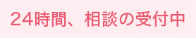 24時間、相談の受付中